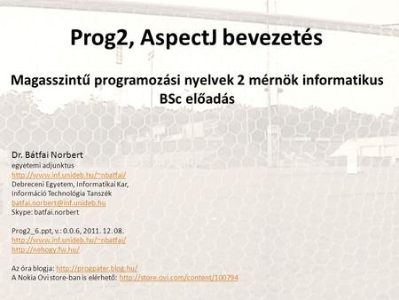 Prog2, AspectJ bevezetés Magasszintű programozási nyelvek 2 mérnök informatikus BSc előadás Dr. Bátfai Norbert egyetemi adjunktus