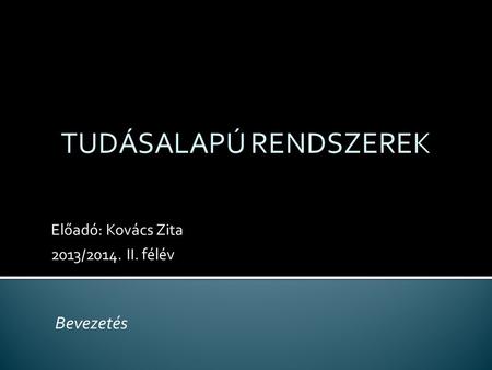 Előadó: Kovács Zita 2013/2014. II. félév TUDÁSALAPÚ RENDSZEREK Bevezetés.