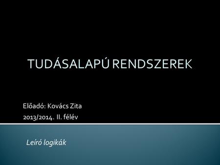 Előadó: Kovács Zita 2013/2014. II. félév TUDÁSALAPÚ RENDSZEREK Leíró logikák.