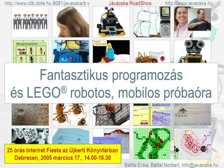 Fantasztikus programozás és LEGO ® robotos, mobilos próbaóra 25 órás Internet Fiesta az Újkerti Könyvtárban Debrecen, 2005 március 17., 14.00-16.30 Bátfai.