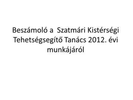 Beszámoló a Szatmári Kistérségi Tehetségsegítő Tanács 2012. évi munkájáról.