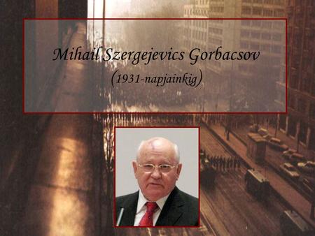 Mihail Szergejevics Gorbacsov (1931-napjainkig)