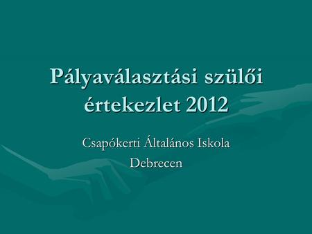Pályaválasztási szülői értekezlet 2012 Csapókerti Általános Iskola Debrecen.