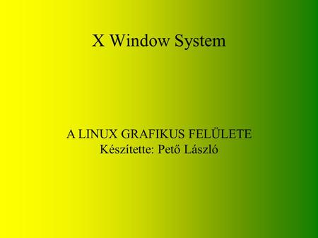 X Window System A LINUX GRAFIKUS FELÜLETE Készítette: Pető László.
