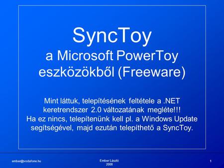 Ember László 2008 1 SyncToy a Microsoft PowerToy eszközökből (Freeware) Mint láttuk, telepítésének feltétele a.NET keretrendszer 2.0.