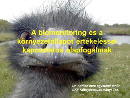 A biomonitoring és a környezetállapot értékeléssel kapcsolatos alapfogalmak Dr. Kárász Imre egyetemi tanár EKF Környezettudományi Tsz.