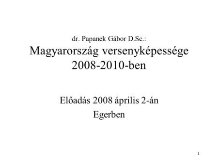 1 dr. Papanek Gábor D.Sc.: Magyarország versenyképessége 2008-2010-ben Előadás 2008 április 2-án Egerben.