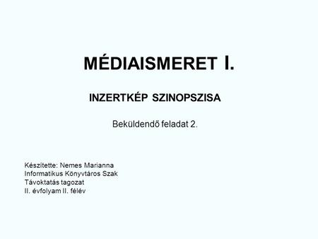 MÉDIAISMERET I. INZERTKÉP SZINOPSZISA Beküldendő feladat 2. Készítette: Nemes Marianna Informatikus Könyvtáros Szak Távoktatás tagozat II. évfolyam II.