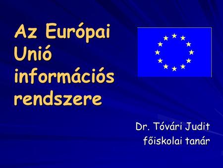 Az Európai Unió információs rendszere Dr. Tóvári Judit főiskolai tanár.