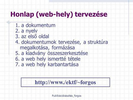 Publikációkészítés_forgos Honlap (web-hely) tervezése 1. a dokumentum 2. a nyelv 3. az első oldal 4. dokumentumok tervezése, a struktúra megalkotása, formázása.