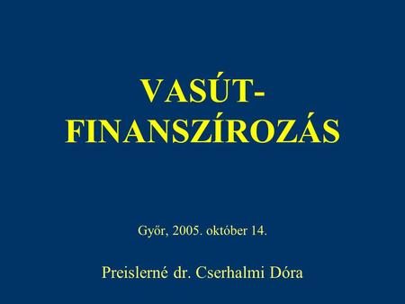 VASÚT- FINANSZÍROZÁS Győr, 2005. október 14. Preislerné dr. Cserhalmi Dóra.