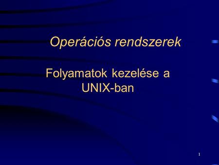 1 Operációs rendszerek Folyamatok kezelése a UNIX-ban.