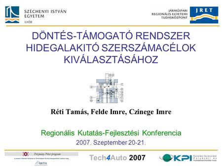 Tech4Auto 2007 DÖNTÉS-TÁMOGATÓ RENDSZER HIDEGALAKITÓ SZERSZÁMACÉLOK KIVÁLASZTÁSÁHOZ Réti Tamás, Felde Imre, Czinege Imre Regionális Kutatás-Fejlesztési.