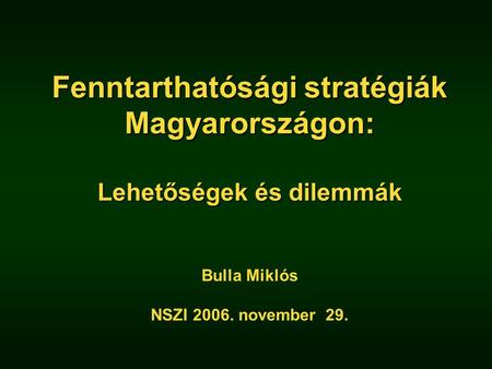 Fenntarthatósági stratégiák Magyarországon: Lehetőségek és dilemmák Fenntarthatósági stratégiák Magyarországon: Lehetőségek és dilemmák Bulla Miklós NSZI.