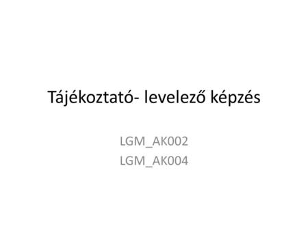 Tájékoztató- levelező képzés LGM_AK002 LGM_AK004.