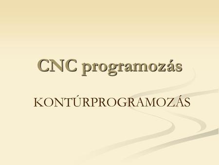 CNC programozás KONTÚRPROGRAMOZÁS.
