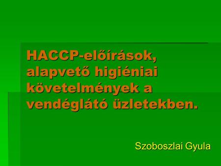 HACCP-előírások, alapvető higiéniai követelmények a vendéglátó üzletekben. Szoboszlai Gyula.