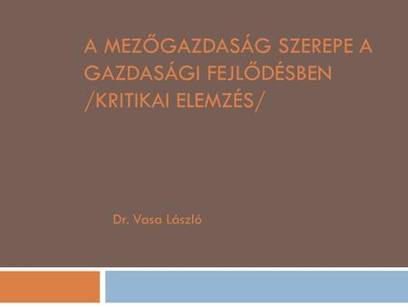 A MEZŐGAZDASÁG SZEREPE A GAZDASÁGI FEJLŐDÉSBEN /KRITIKAI ELEMZÉS/ Dr. Vasa László.