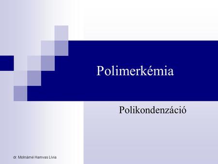 Polimerkémia Polikondenzáció dr. Molnárné Hamvas Lívia.