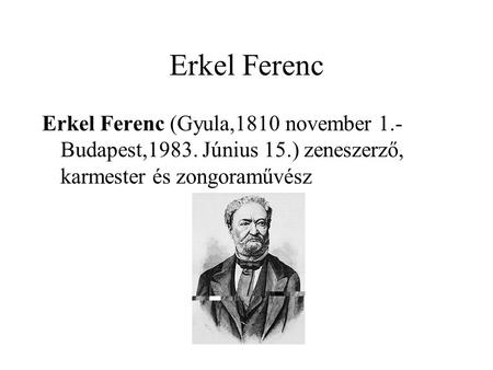 Erkel Ferenc Erkel Ferenc (Gyula,1810 november 1.- Budapest,1983. Június 15.) zeneszerző, karmester és zongoraművész.