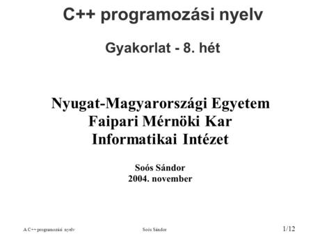 A C++ programozási nyelvSoós Sándor 1/12 C++ programozási nyelv Gyakorlat - 8. hét Nyugat-Magyarországi Egyetem Faipari Mérnöki Kar Informatikai Intézet.
