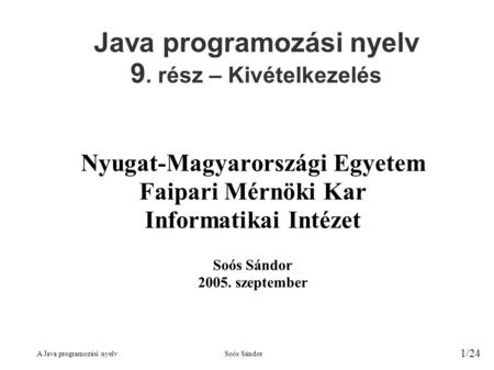 A Java programozási nyelvSoós Sándor 1/24 Java programozási nyelv 9. rész – Kivételkezelés Nyugat-Magyarországi Egyetem Faipari Mérnöki Kar Informatikai.