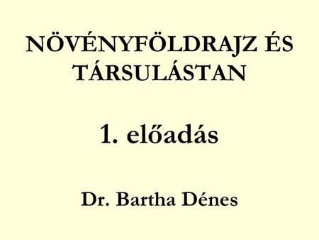 NÖVÉNYFÖLDRAJZ ÉS TÁRSULÁSTAN 1. előadás Dr. Bartha Dénes