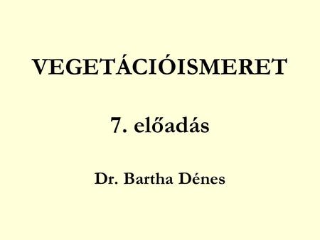VEGETÁCIÓISMERET 7. előadás Dr. Bartha Dénes