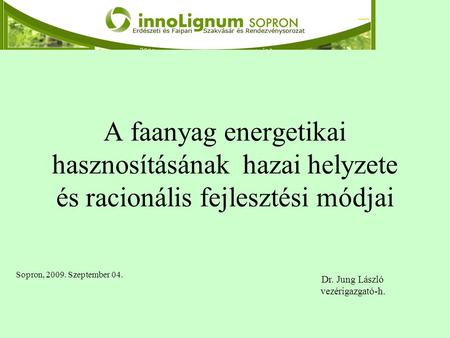 A faanyag energetikai hasznosításának hazai helyzete és racionális fejlesztési módjai Sopron, 2009. Szeptember 04. Dr. Jung László vezérigazgató-h.