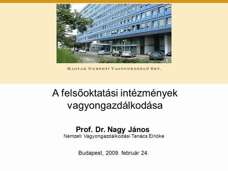 Prof. Dr. Nagy János Nemzeti Vagyongazdálkodási Tanács Elnöke Budapest, 2009. február 24. A felsőoktatási intézmények vagyongazdálkodása.