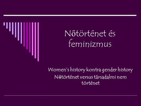 N ő történet és feminizmus Women’s history kontra gender history N ő történet versus társadalmi nem történet.