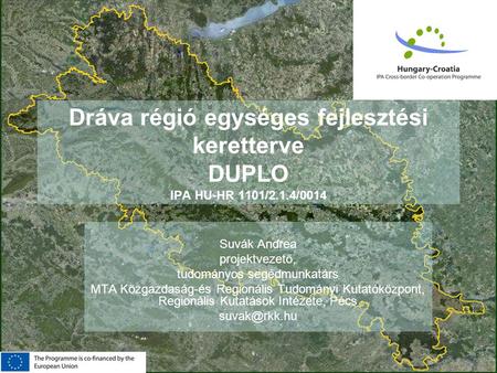 HAS Research Centre for Economic and Regional Studies Dráva régió egységes fejlesztési keretterve DUPLO IPA HU-HR 1101/2.1.4/0014 Suvák Andrea projektvezető,