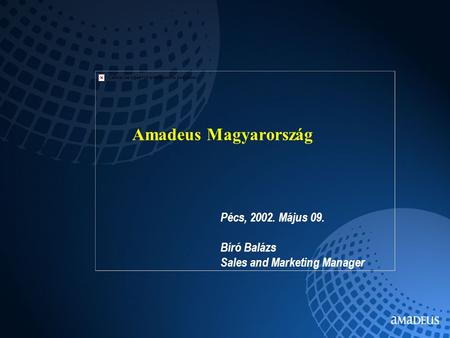 Amadeus Magyarország Pécs, 2002. Május 09. Bíró Balázs Sales and Marketing Manager.