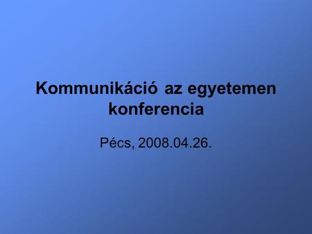 Kommunikáció az egyetemen konferencia Pécs, 2008.04.26.