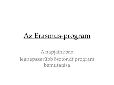 Az Erasmus-program A napjainkban legnépszerűbb ösztöndíjprogram bemutatása.