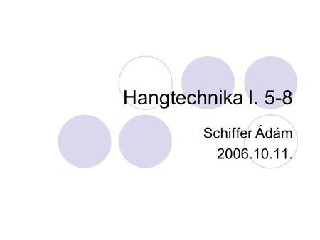 Hangtechnika I. 5-8 Schiffer Ádám 2006.10.11..