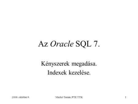 2006. október 9.Markó Tamás, PTE TTK1 Az Oracle SQL 7. Kényszerek megadása. Indexek kezelése.