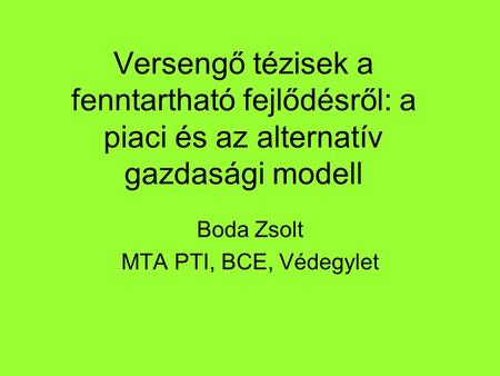Versengő tézisek a fenntartható fejlődésről: a piaci és az alternatív gazdasági modell Boda Zsolt MTA PTI, BCE, Védegylet.