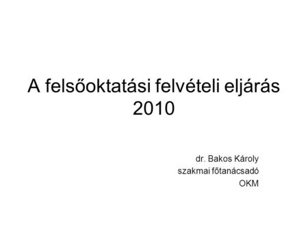 A felsőoktatási felvételi eljárás 2010 dr. Bakos Károly szakmai főtanácsadó OKM.