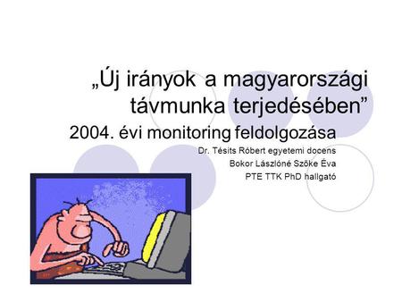 „Új irányok a magyarországi távmunka terjedésében” 2004. évi monitoring feldolgozása Dr. Tésits Róbert egyetemi docens Bokor Lászlóné Szőke Éva PTE TTK.