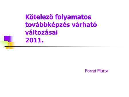 Kötelező folyamatos továbbképzés várható változásai 2011. Forrai Márta.