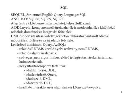 SQL 1 SEQUEL, Structured English Query Language: SQL ANSI, ISO: SQL86, SQL89, SQL92. Alap (entry), közbenső (intermediate), teljes (full) szint. A DDL.