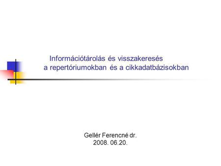 Információtárolás és visszakeresés a repertóriumokban és a cikkadatbázisokban Gellér Ferencné dr. 2008. 06.20.