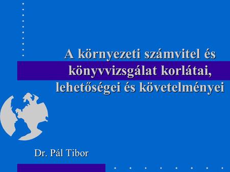 A környezeti számvitel és könyvvizsgálat korlátai, lehetőségei és követelményei Dr. Pál Tibor.