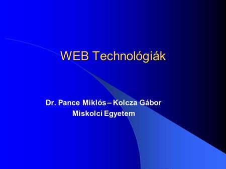 WEB Technológiák Dr. Pance Miklós – Kolcza Gábor Miskolci Egyetem.