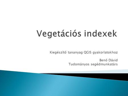 Vegetációs indexek Kiegészítő tananyag QGIS gyakorlatokhoz Benő Dávid