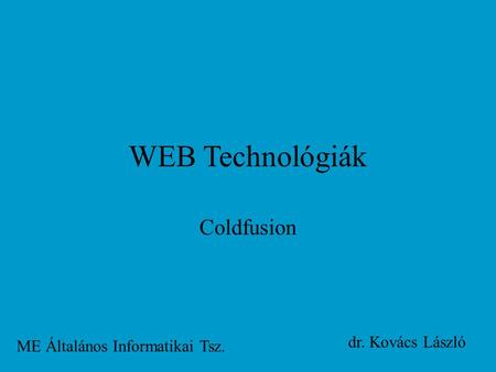 WEB Technológiák Coldfusion ME Általános Informatikai Tsz. dr. Kovács László.