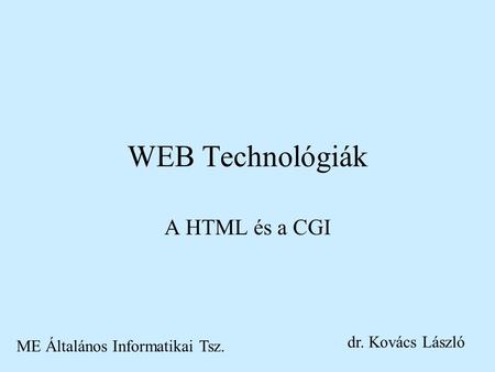 WEB Technológiák A HTML és a CGI ME Általános Informatikai Tsz. dr. Kovács László.