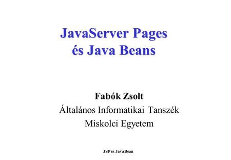 JSP és JavaBean JavaServer Pages és Java Beans Fabók Zsolt Általános Informatikai Tanszék Miskolci Egyetem.
