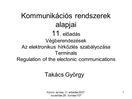 Komm. rendsz. 11. előadás 2007. november 26. komea1107 1 Kommunikációs rendszerek alapjai 11. előadás Végberendezések Az elektronikus hírközlés szabályozása.